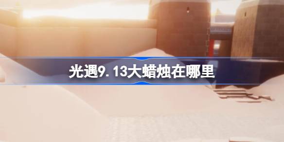 光遇 9.13 新蜡烛位置攻略