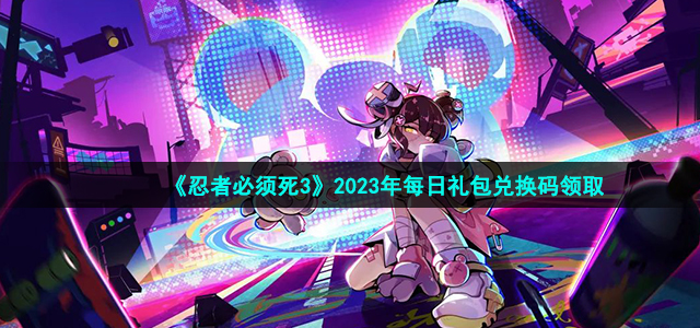 《忍者必须死3》每日兑换码6.9活动2023攻略一览