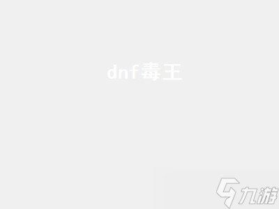 《地下城与勇士：揭秘强大的毒王角色》