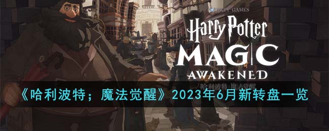 《哈利·波特：魔法觉醒》2023年6月全新转盘内容解析