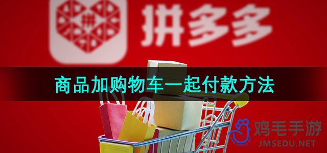 拼多多购物车商品一次性付款操作指南