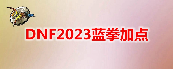 《地下城与勇士》蓝拳110级刷图加点攻略推荐