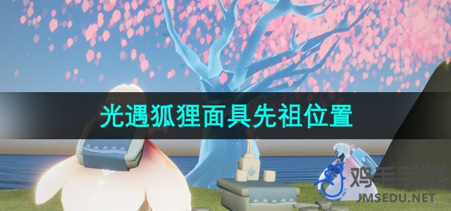 《探索《光遇》中的神秘狐狸面具先祖位置》